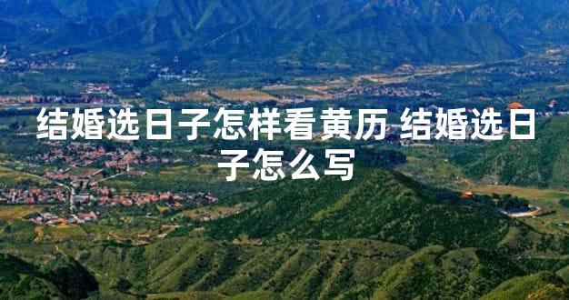 结婚选日子怎样看黄历 结婚选日子怎么写